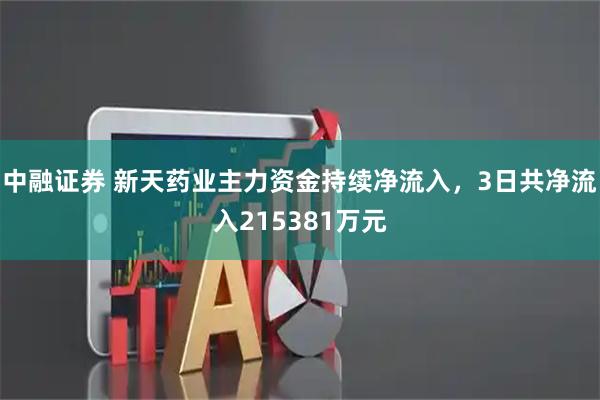 中融证券 新天药业主力资金持续净流入，3日共净流入215381万元