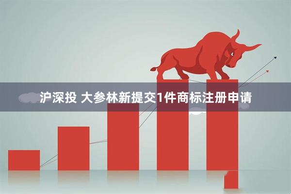 沪深投 大参林新提交1件商标注册申请