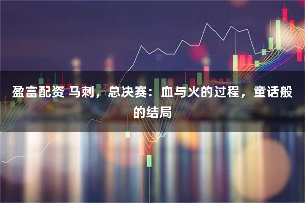 盈富配资 马刺，总决赛：血与火的过程，童话般的结局